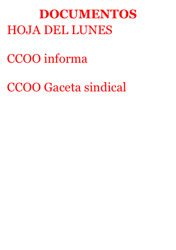 DOCUMENTOS
HOJA DEL LUNES           Enlace al de la federación de enseñanza (pdf)
CCOO informa          Enlace al de la federación de enseñanza (pdf)
CCOO Gaceta sindical          Enlace al de la federación de enseñanza (pdf)
